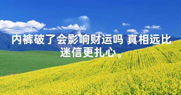 内裤破了会影响财运吗 真相远比迷信更扎心。